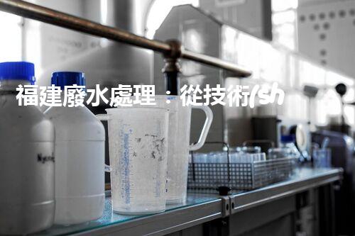 福建廢水處理：從技術(shù)創(chuàng)新到生態(tài)效益？